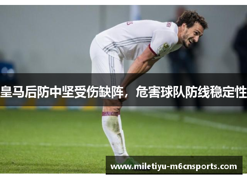 皇马后防中坚受伤缺阵，危害球队防线稳定性