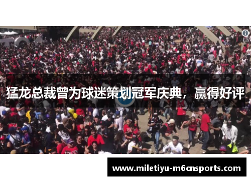 猛龙总裁曾为球迷策划冠军庆典，赢得好评