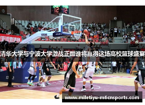 清华大学与宁波大学激战正酣谁将赢得这场高校篮球盛宴