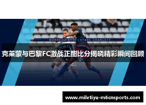 克莱蒙与巴黎FC激战正酣比分揭晓精彩瞬间回顾